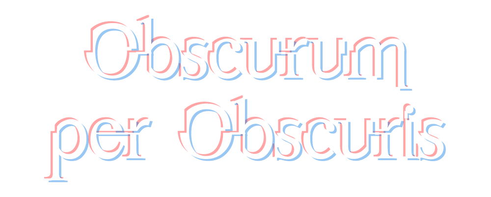 Obscurum per obscuris